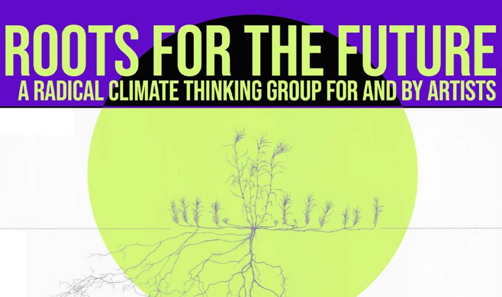 A purple, white and luminous green graphic with text that reads "ROOTS FOR THE FUTURE : A RADICAL CLIMATE THINKING GROUP FOR AND BY ARTISTS. OPEN CALL | DEADLINE TO APPLY MARCH 25TH". In the centre of the graphic, there is a luminous green circle over which there is a line drawing of a plant and its expanding roots.